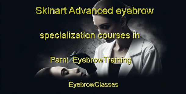 Skinart Advanced eyebrow specialization courses in Parni | EyebrowTraining | EyebrowClasses | SkinartTraining-Pakistan