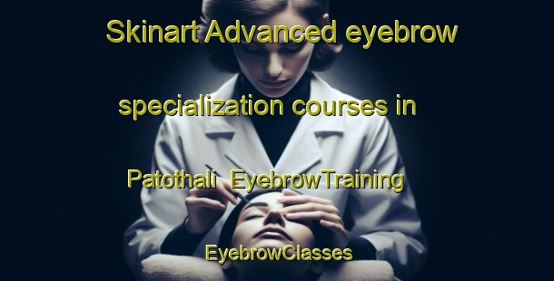 Skinart Advanced eyebrow specialization courses in Patothali | EyebrowTraining | EyebrowClasses | SkinartTraining-Pakistan