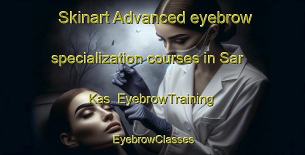 Skinart Advanced eyebrow specialization courses in Sar Kas | EyebrowTraining | EyebrowClasses | SkinartTraining-Pakistan