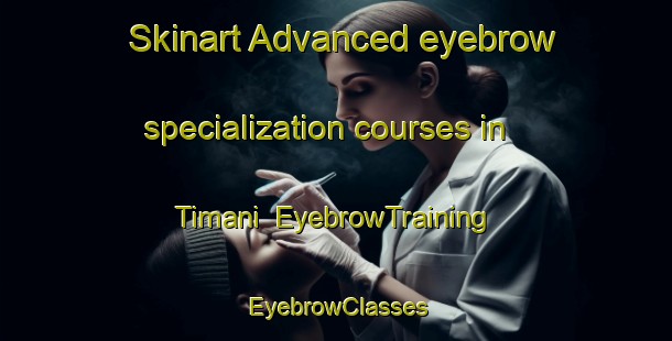 Skinart Advanced eyebrow specialization courses in Timani | EyebrowTraining | EyebrowClasses | SkinartTraining-Pakistan