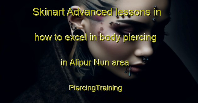 Skinart Advanced lessons in how to excel in body piercing in Alipur Nun area | PiercingTraining | PiercingClasses | SkinartTraining-Pakistan
