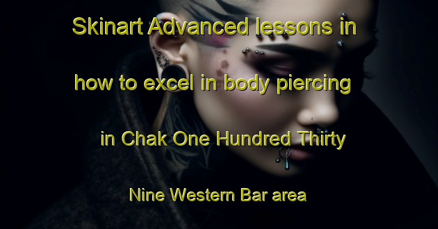 Skinart Advanced lessons in how to excel in body piercing in Chak One Hundred Thirty Nine Western Bar area | PiercingTraining | PiercingClasses | SkinartTraining-Pakistan