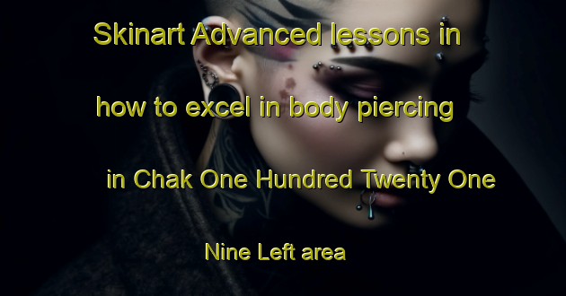 Skinart Advanced lessons in how to excel in body piercing in Chak One Hundred Twenty One  Nine Left area | PiercingTraining | PiercingClasses | SkinartTraining-Pakistan