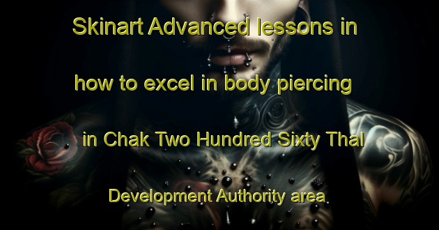 Skinart Advanced lessons in how to excel in body piercing in Chak Two Hundred Sixty Thal Development Authority area | PiercingTraining | PiercingClasses | SkinartTraining-Pakistan