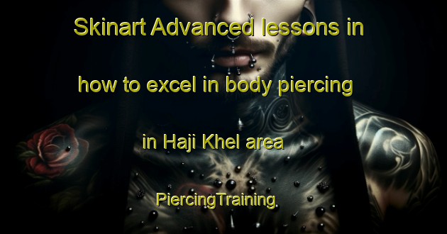 Skinart Advanced lessons in how to excel in body piercing in Haji Khel area | PiercingTraining | PiercingClasses | SkinartTraining-Pakistan