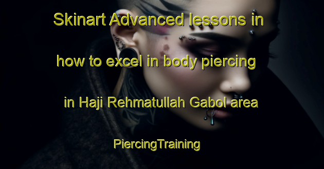Skinart Advanced lessons in how to excel in body piercing in Haji Rehmatullah Gabol area | PiercingTraining | PiercingClasses | SkinartTraining-Pakistan