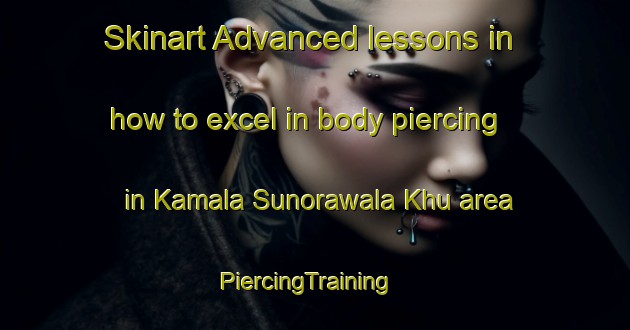 Skinart Advanced lessons in how to excel in body piercing in Kamala Sunorawala Khu area | PiercingTraining | PiercingClasses | SkinartTraining-Pakistan