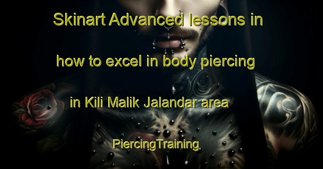Skinart Advanced lessons in how to excel in body piercing in Kili Malik Jalandar area | PiercingTraining | PiercingClasses | SkinartTraining-Pakistan