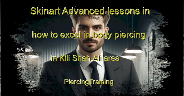 Skinart Advanced lessons in how to excel in body piercing in Kili Shah Ali area | PiercingTraining | PiercingClasses | SkinartTraining-Pakistan