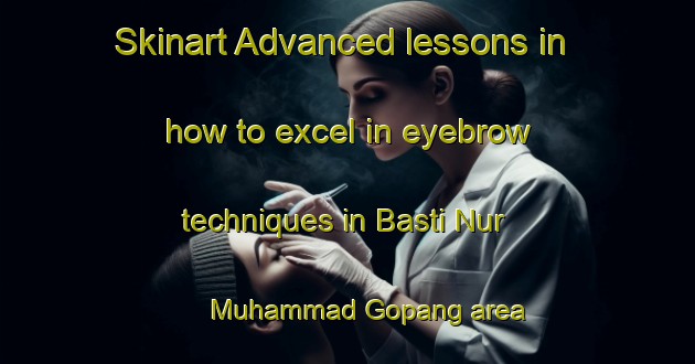 Skinart Advanced lessons in how to excel in eyebrow techniques in Basti Nur Muhammad Gopang area | EyebrowTraining | EyebrowClasses | SkinartTraining-Pakistan