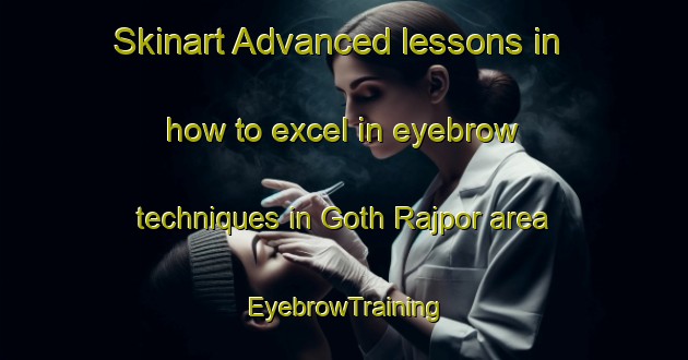 Skinart Advanced lessons in how to excel in eyebrow techniques in Goth Rajpor area | EyebrowTraining | EyebrowClasses | SkinartTraining-Pakistan