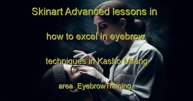 Skinart Advanced lessons in how to excel in eyebrow techniques in Kasho Milang area | EyebrowTraining | EyebrowClasses | SkinartTraining-Pakistan