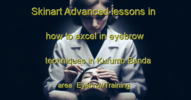 Skinart Advanced lessons in how to excel in eyebrow techniques in Kurumb Banda area | EyebrowTraining | EyebrowClasses | SkinartTraining-Pakistan