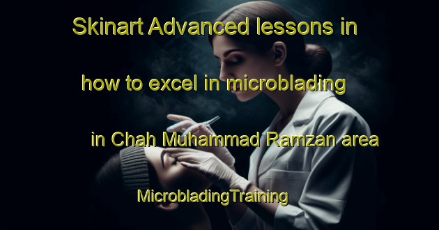 Skinart Advanced lessons in how to excel in microblading in Chah Muhammad Ramzan area | MicrobladingTraining | MicrobladingClasses | SkinartTraining-Pakistan