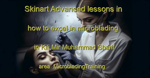 Skinart Advanced lessons in how to excel in microblading in Kili Mir Muhammad Sharif area | MicrobladingTraining | MicrobladingClasses | SkinartTraining-Pakistan