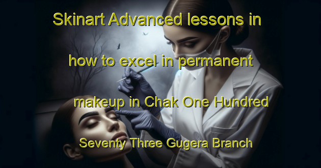 Skinart Advanced lessons in how to excel in permanent makeup in Chak One Hundred Seventy Three Gugera Branch area | PermanentmakeupTraining | PermanentmakeupClasses | SkinartTraining-Pakistan