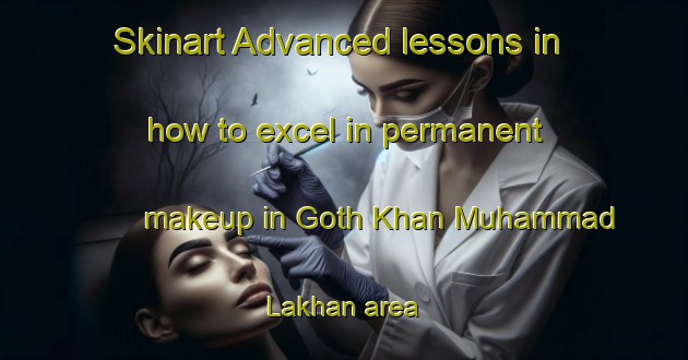 Skinart Advanced lessons in how to excel in permanent makeup in Goth Khan Muhammad Lakhan area | PermanentmakeupTraining | PermanentmakeupClasses | SkinartTraining-Pakistan