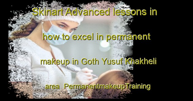 Skinart Advanced lessons in how to excel in permanent makeup in Goth Yusuf Khakheli area | PermanentmakeupTraining | PermanentmakeupClasses | SkinartTraining-Pakistan