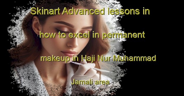 Skinart Advanced lessons in how to excel in permanent makeup in Haji Nur Muhammad Jamali area | PermanentmakeupTraining | PermanentmakeupClasses | SkinartTraining-Pakistan