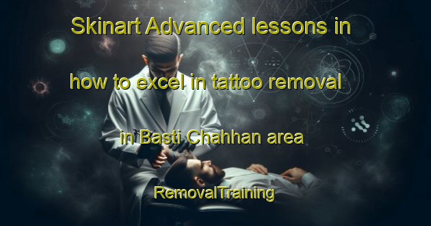 Skinart Advanced lessons in how to excel in tattoo removal in Basti Chahhan area | RemovalTraining | RemovalClasses | SkinartTraining-Pakistan