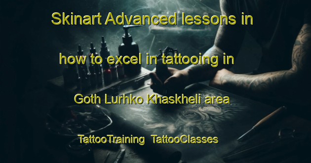 Skinart Advanced lessons in how to excel in tattooing in Goth Lurhko Khaskheli area | TattooTraining | TattooClasses | SkinartTraining-Pakistan
