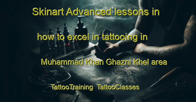 Skinart Advanced lessons in how to excel in tattooing in Muhammad Khan Ghazni Khel area | TattooTraining | TattooClasses | SkinartTraining-Pakistan