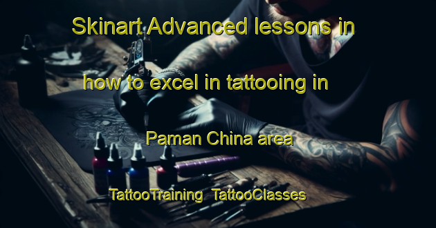 Skinart Advanced lessons in how to excel in tattooing in Paman China area | TattooTraining | TattooClasses | SkinartTraining-Pakistan