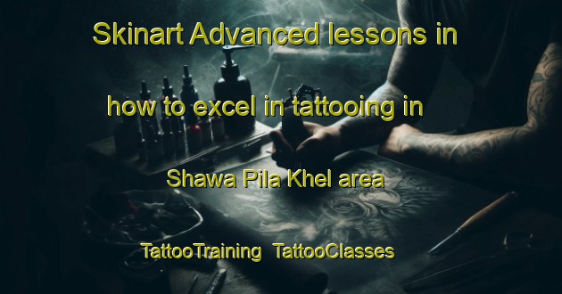 Skinart Advanced lessons in how to excel in tattooing in Shawa Pila Khel area | TattooTraining | TattooClasses | SkinartTraining-Pakistan