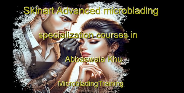 Skinart Advanced microblading specialization courses in Abbaswala Khu | #MicrobladingTraining #MicrobladingClasses #SkinartTraining-Pakistan