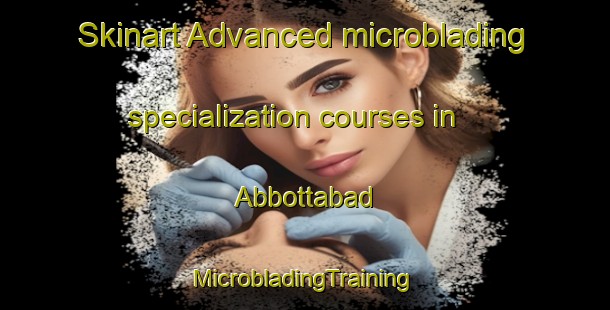 Skinart Advanced microblading specialization courses in Abbottabad | #MicrobladingTraining #MicrobladingClasses #SkinartTraining-Pakistan