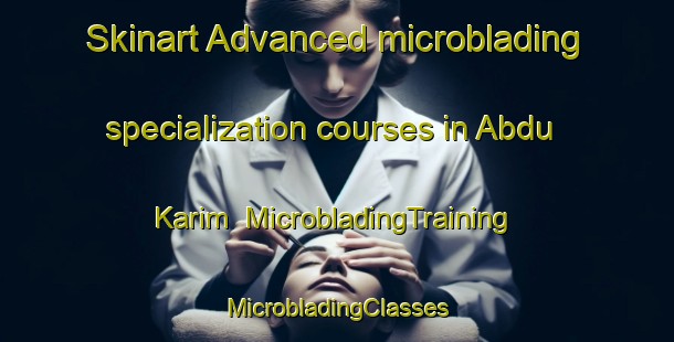 Skinart Advanced microblading specialization courses in Abdu Karim | #MicrobladingTraining #MicrobladingClasses #SkinartTraining-Pakistan