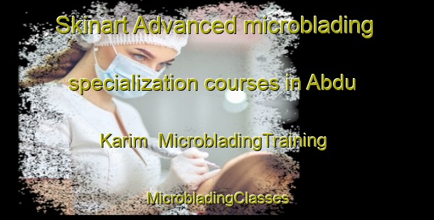 Skinart Advanced microblading specialization courses in Abdu Karim | #MicrobladingTraining #MicrobladingClasses #SkinartTraining-Pakistan