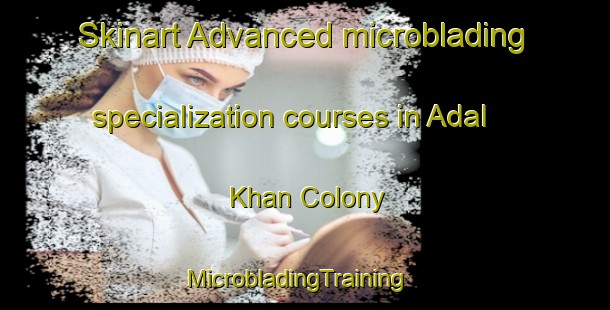 Skinart Advanced microblading specialization courses in Adal Khan Colony | MicrobladingTraining | MicrobladingClasses | SkinartTraining-Pakistan