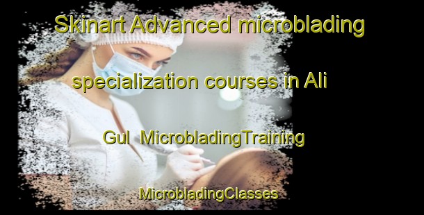 Skinart Advanced microblading specialization courses in Ali Gul | MicrobladingTraining | MicrobladingClasses | SkinartTraining-Pakistan