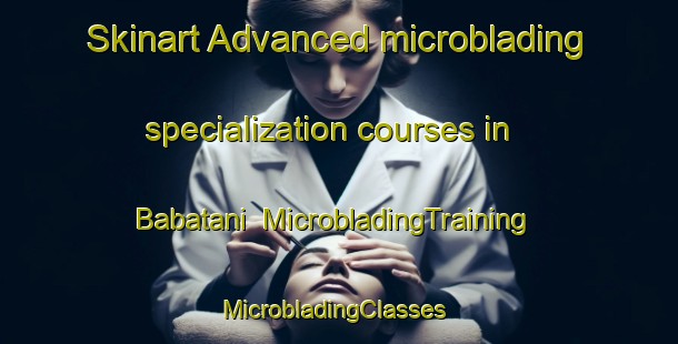 Skinart Advanced microblading specialization courses in Babatani | MicrobladingTraining | MicrobladingClasses | SkinartTraining-Pakistan