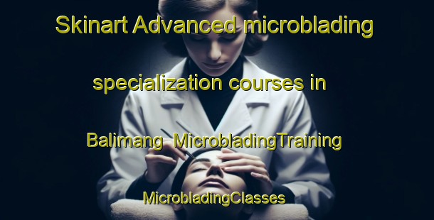 Skinart Advanced microblading specialization courses in Balimang | MicrobladingTraining | MicrobladingClasses | SkinartTraining-Pakistan