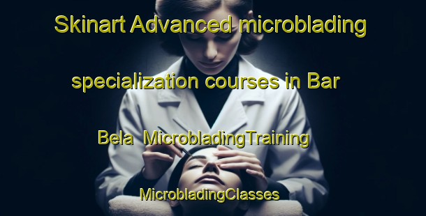 Skinart Advanced microblading specialization courses in Bar Bela | MicrobladingTraining | MicrobladingClasses | SkinartTraining-Pakistan