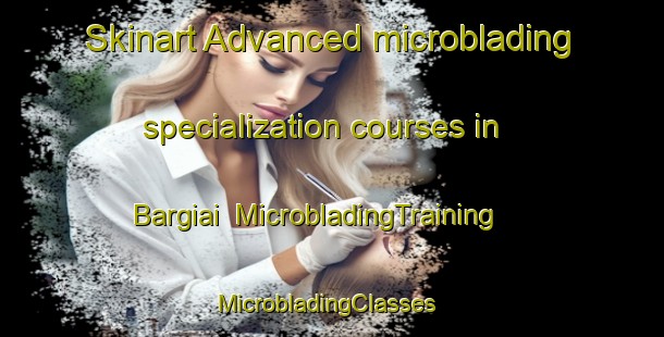 Skinart Advanced microblading specialization courses in Bargiai | MicrobladingTraining | MicrobladingClasses | SkinartTraining-Pakistan