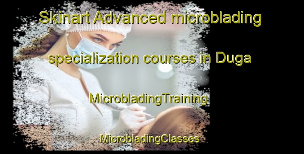 Skinart Advanced microblading specialization courses in Duga | MicrobladingTraining | MicrobladingClasses | SkinartTraining-Pakistan