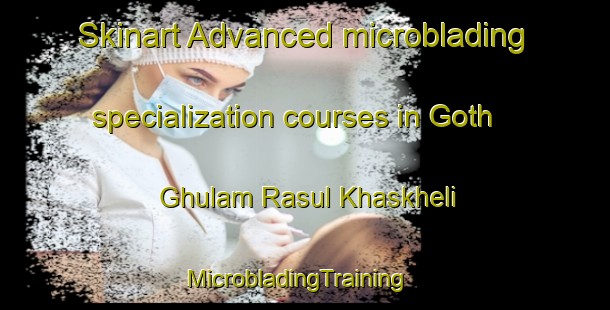 Skinart Advanced microblading specialization courses in Goth Ghulam Rasul Khaskheli | MicrobladingTraining | MicrobladingClasses | SkinartTraining-Pakistan