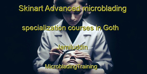 Skinart Advanced microblading specialization courses in Goth Jamiluddin | MicrobladingTraining | MicrobladingClasses | SkinartTraining-Pakistan