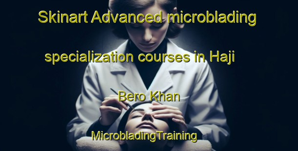 Skinart Advanced microblading specialization courses in Haji Bero Khan | MicrobladingTraining | MicrobladingClasses | SkinartTraining-Pakistan