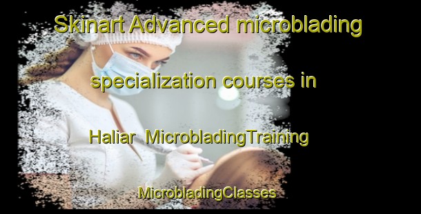 Skinart Advanced microblading specialization courses in Haliar | MicrobladingTraining | MicrobladingClasses | SkinartTraining-Pakistan