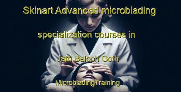 Skinart Advanced microblading specialization courses in Jafri Baloch Goth | MicrobladingTraining | MicrobladingClasses | SkinartTraining-Pakistan
