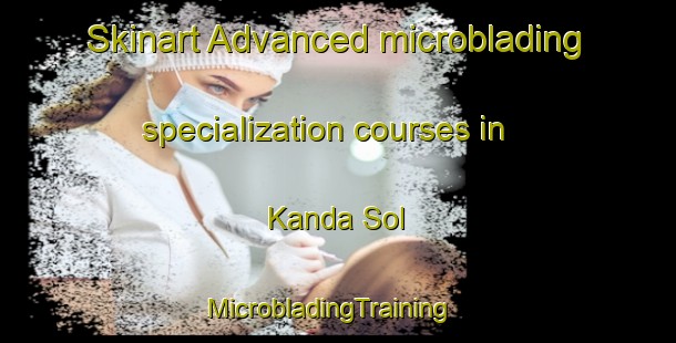 Skinart Advanced microblading specialization courses in Kanda Sol | MicrobladingTraining | MicrobladingClasses | SkinartTraining-Pakistan