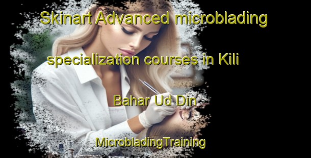 Skinart Advanced microblading specialization courses in Kili Bahar Ud Din | MicrobladingTraining | MicrobladingClasses | SkinartTraining-Pakistan