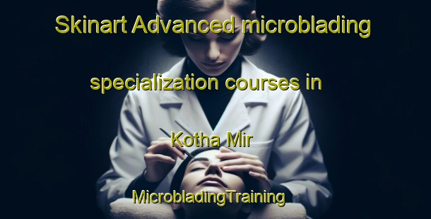 Skinart Advanced microblading specialization courses in Kotha Mir | MicrobladingTraining | MicrobladingClasses | SkinartTraining-Pakistan