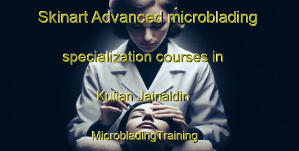 Skinart Advanced microblading specialization courses in Kulian Jainaldin | MicrobladingTraining | MicrobladingClasses | SkinartTraining-Pakistan