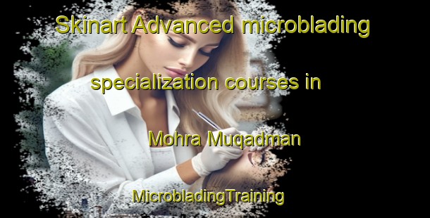 Skinart Advanced microblading specialization courses in Mohra Muqadman | MicrobladingTraining | MicrobladingClasses | SkinartTraining-Pakistan