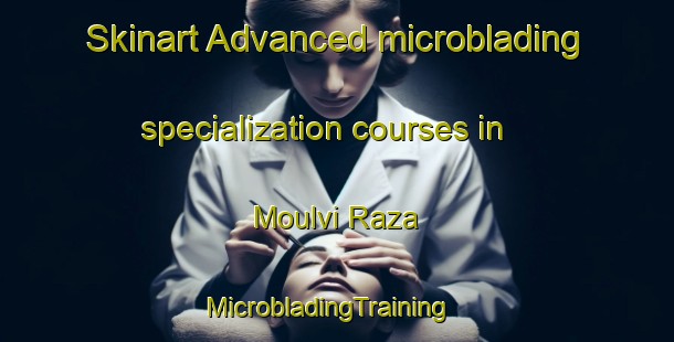 Skinart Advanced microblading specialization courses in Moulvi Raza | MicrobladingTraining | MicrobladingClasses | SkinartTraining-Pakistan